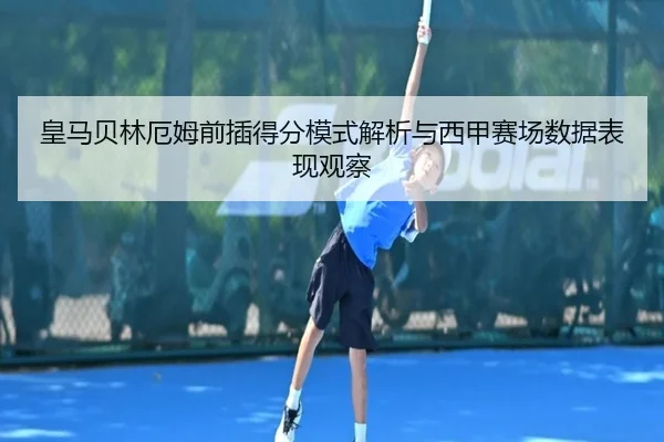 皇马贝林厄姆前插得分模式解析与西甲赛场数据表现观察