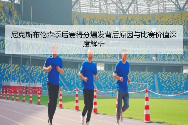 尼克斯布伦森季后赛得分爆发背后原因与比赛价值深度解析