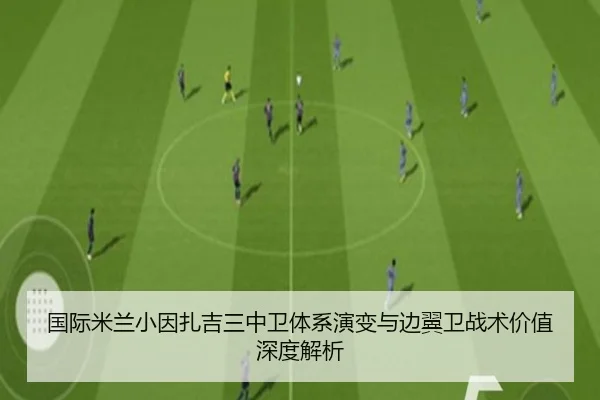 国际米兰小因扎吉三中卫体系演变与边翼卫战术价值深度解析