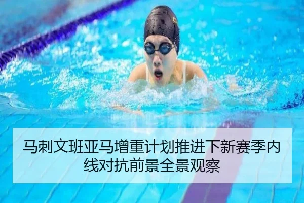马刺文班亚马增重计划推进下新赛季内线对抗前景全景观察