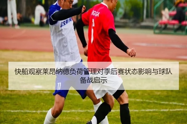 快船观察莱昂纳德负荷管理对季后赛状态影响与球队备战启示